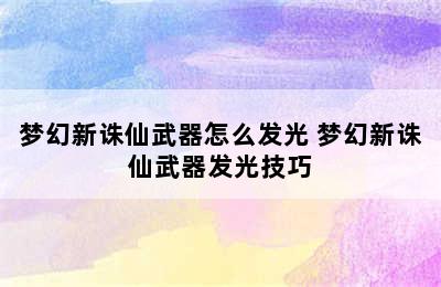 梦幻新诛仙武器怎么发光 梦幻新诛仙武器发光技巧